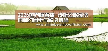 2026世界杯直播-浅析公路经济的制约因素与解决措施(图1) 西甲直播